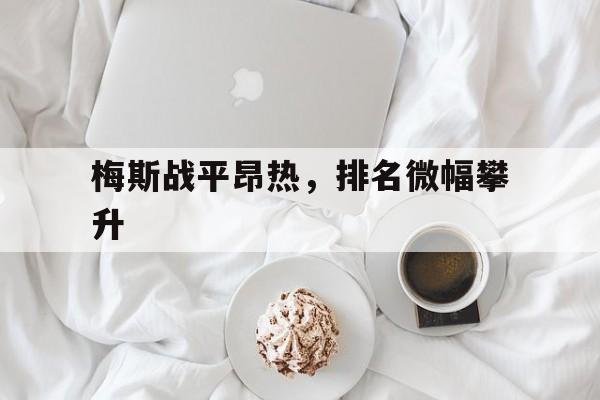 梅斯战平昂热，排名微幅攀升的简单介绍